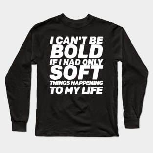 I Can't Be Bold If I Had Only Soft Things Happening To My Life Self-care Quote WordArt Design Long Sleeve T-Shirt